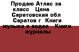 Продаю Атлас за 7 класс › Цена ­ 70 - Саратовская обл., Саратов г. Книги, музыка и видео » Книги, журналы   . Саратовская обл.